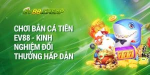 Chơi Bắn Cá Tiên EV88 - Kinh Nghiệm Đổi THưởng Hấp Dẫn